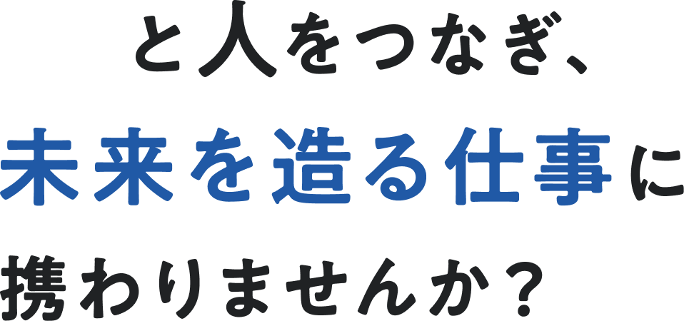 人と人を繋ぎ、未来を作る仕事に携わりませんか？