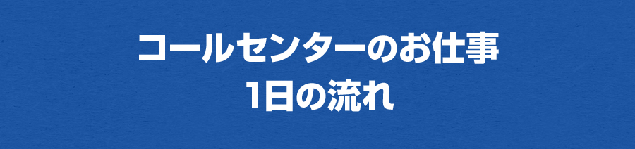 コールセンターのお仕事1日の流れ