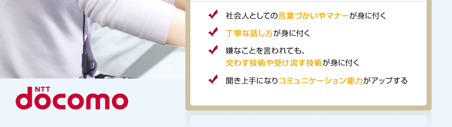 働きながら身に付く人生で役に立つスキル 丁寧な話し方が身に付く 嫌なことを言われても、交わす技術や受け流す技術が身に付く 聞き上手になりコミュニケーション能力がアップする