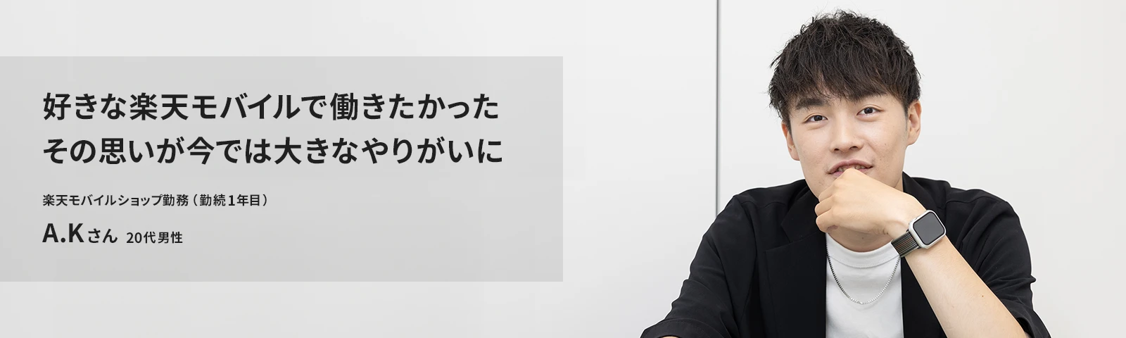 好きな楽天モバイルで働きたかった その思いが今では大きなやりがいに 楽天モバイル稲毛店勤務（勤続1年目） A.Kさん