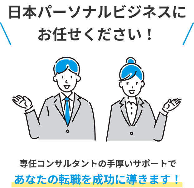 日本パーソナルビジネスにお任せください！専任コンサルタントの手厚いサポートであなたの転職を成功に導きます！